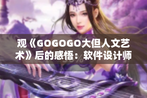 觀《GOGOGO大但人文藝術(shù)》后的感悟：軟件設(shè)計(jì)師如何融入人文情懷
