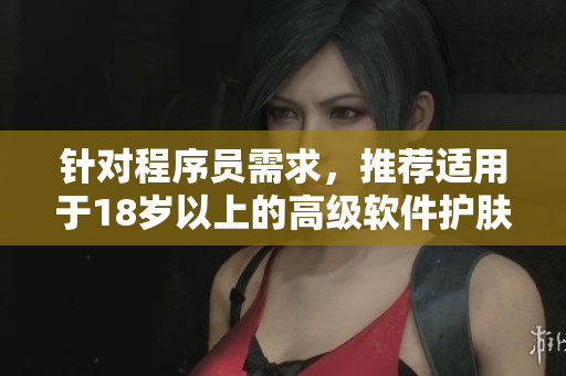 針對(duì)程序員需求，推薦適用于18歲以上的高級(jí)軟件護(hù)膚品