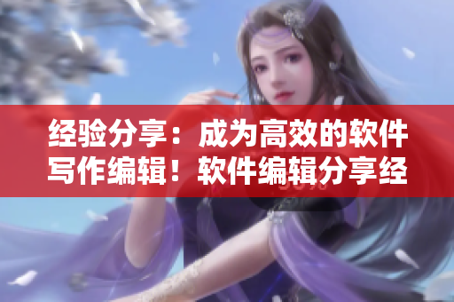 經(jīng)驗分享：成為高效的軟件寫作編輯！軟件編輯分享經(jīng)驗