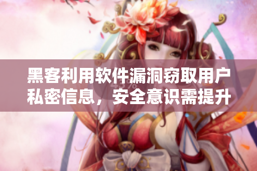 黑客利用軟件漏洞竊取用戶私密信息，安全意識需提升