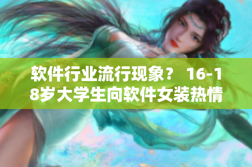 軟件行業(yè)流行現(xiàn)象？ 16-18歲大學(xué)生向軟件女裝熱情高漲！