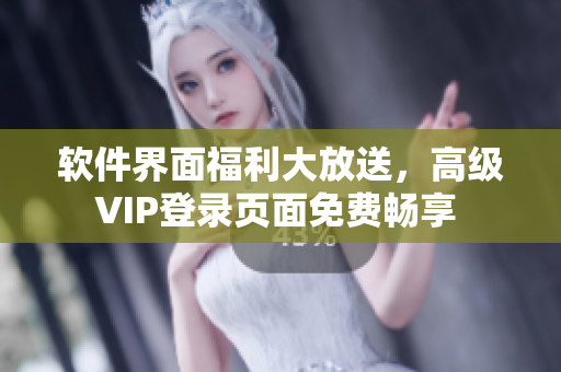 軟件界面福利大放送，高級VIP登錄頁面免費暢享 
