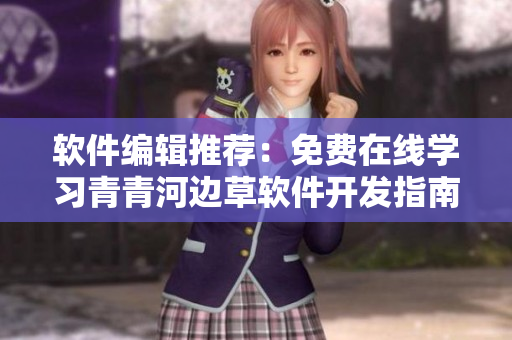軟件編輯推薦：免費在線學(xué)習(xí)青青河邊草軟件開發(fā)指南！