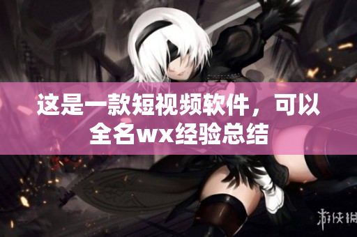 這是一款短視頻軟件，可以全名wx經(jīng)驗(yàn)總結(jié)