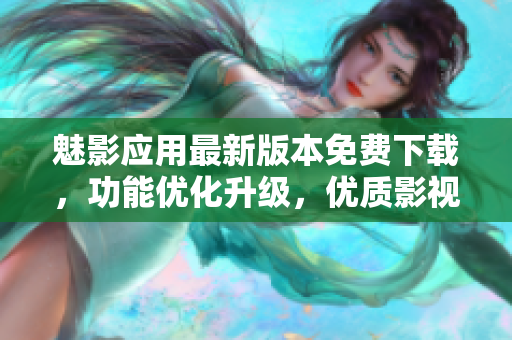 魅影應(yīng)用最新版本免費(fèi)下載，功能優(yōu)化升級，優(yōu)質(zhì)影視資源隨時觀看