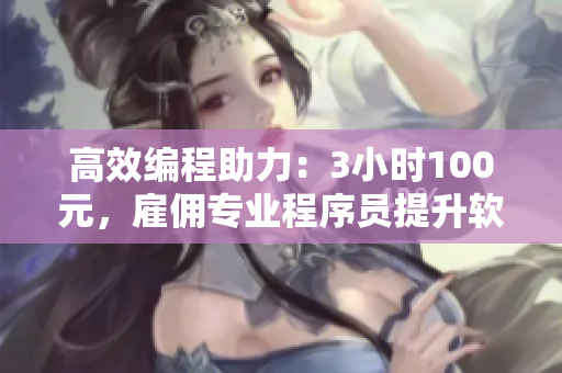 高效編程助力：3小時100元，雇傭?qū)I(yè)程序員提升軟件開發(fā)實力