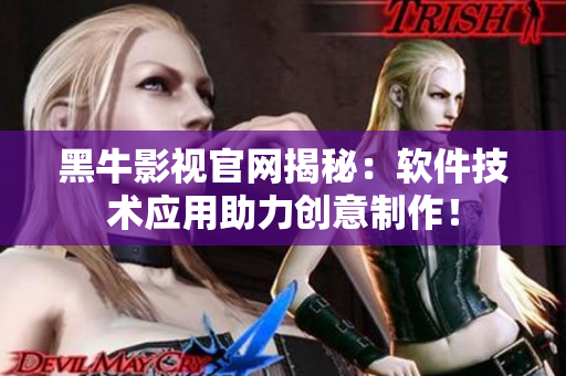 黑牛影視官網揭秘：軟件技術應用助力創(chuàng)意制作！