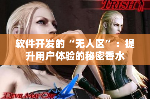 軟件開發(fā)的“無人區(qū)”：提升用戶體驗的秘密香水