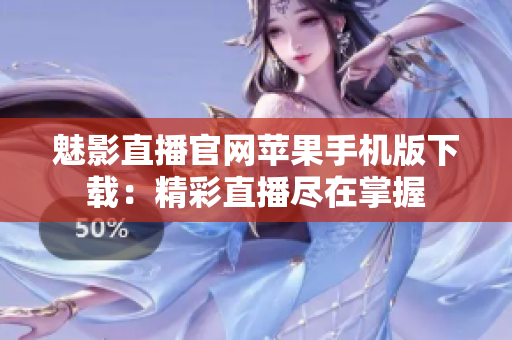 魅影直播官網(wǎng)蘋果手機版下載：精彩直播盡在掌握