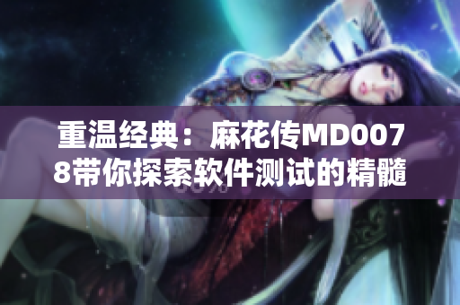 重溫經(jīng)典：麻花傳MD0078帶你探索軟件測試的精髓