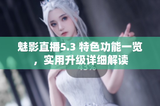 魅影直播5.3 特色功能一覽，實(shí)用升級(jí)詳細(xì)解讀