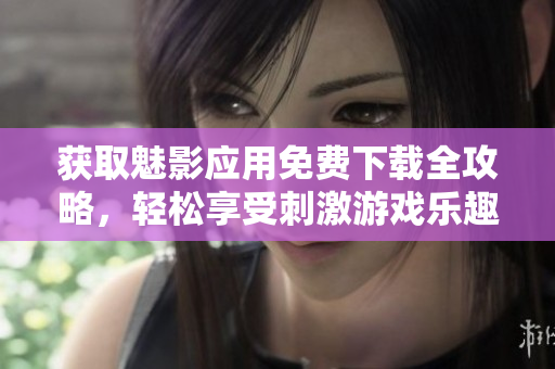 獲取魅影應(yīng)用免費下載全攻略，輕松享受刺激游戲樂趣