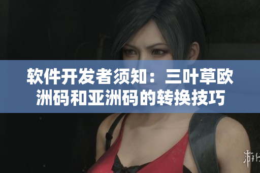 軟件開發(fā)者須知：三葉草歐洲碼和亞洲碼的轉換技巧