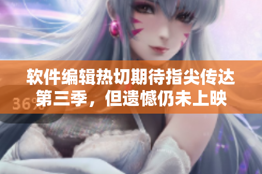 軟件編輯熱切期待指尖傳達第三季，但遺憾仍未上映