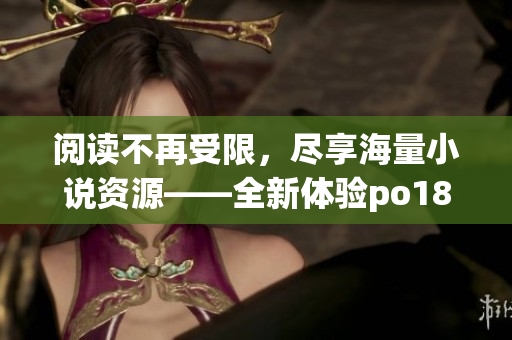 閱讀不再受限，盡享海量小說資源——全新體驗po18書屋