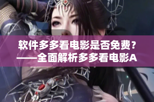 軟件多多看電影是否免費？——全面解析多多看電影APP費用疑問
