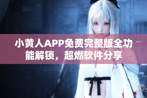小黃人APP免費(fèi)完整版全功能解鎖，超燃軟件分享