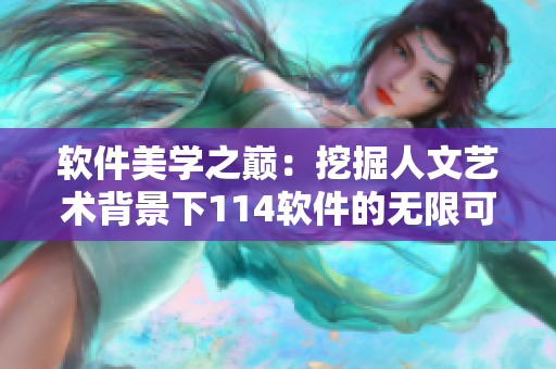 軟件美學(xué)之巔：挖掘人文藝術(shù)背景下114軟件的無(wú)限可能