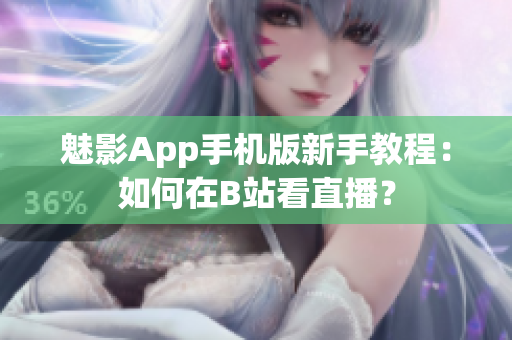 魅影App手機版新手教程：如何在B站看直播？
