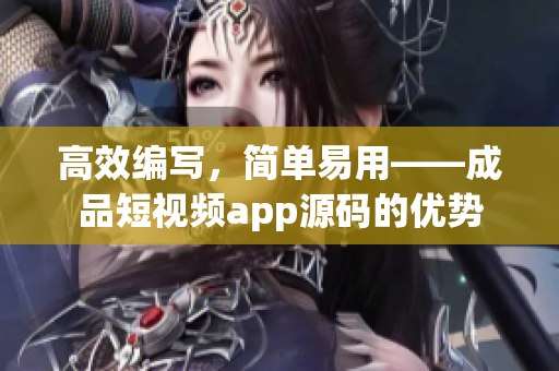 高效編寫，簡單易用——成品短視頻app源碼的優(yōu)勢