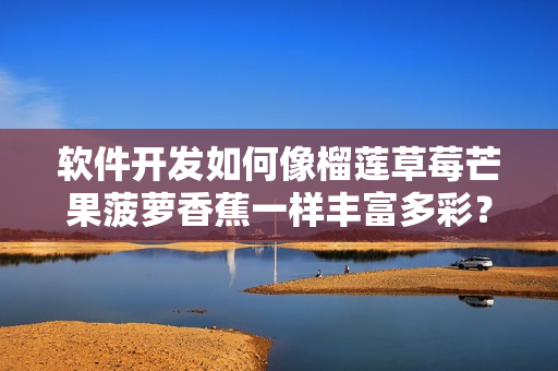 軟件開(kāi)發(fā)如何像榴蓮草莓芒果菠蘿香蕉一樣豐富多彩？