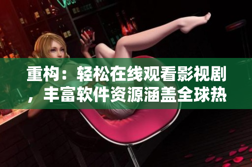 重構(gòu)：輕松在線觀看影視劇，豐富軟件資源涵蓋全球熱門題材
