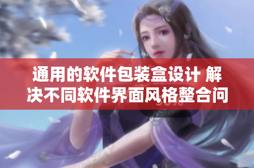 通用的軟件包裝盒設(shè)計 解決不同軟件界面風(fēng)格整合問題