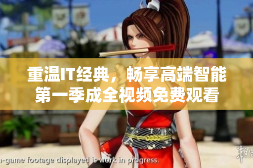 重溫IT經(jīng)典，暢享高端智能第一季成全視頻免費(fèi)觀看