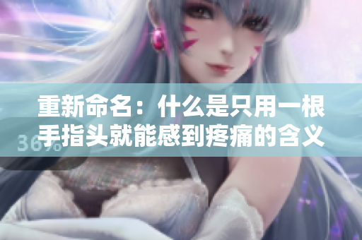 重新命名：什么是只用一根手指頭就能感到疼痛的含義？