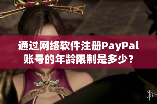 通過網(wǎng)絡(luò)軟件注冊PayPal賬號的年齡限制是多少？