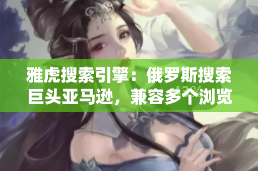 雅虎搜索引擎：俄羅斯搜索巨頭亞馬遜，兼容多個瀏覽器和操作系統(tǒng)