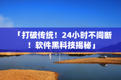 「打破傳統(tǒng)！24小時(shí)不間斷！軟件黑科技揭秘」