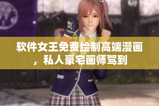 軟件女王免費(fèi)繪制高端漫畫，私人豪宅畫師駕到