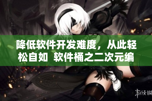 降低軟件開發(fā)難度，從此輕松自如  軟件桶之二次元編程人物免費大放送