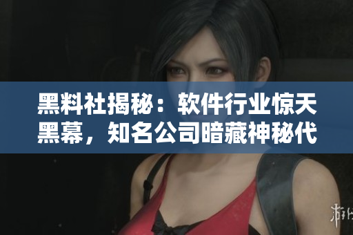 黑料社揭秘：軟件行業(yè)驚天黑幕，知名公司暗藏神秘代碼！
