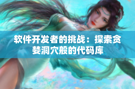 軟件開發(fā)者的挑戰(zhàn)：探索貪婪洞穴般的代碼庫