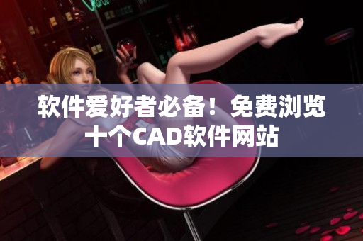 軟件愛(ài)好者必備！免費(fèi)瀏覽十個(gè)CAD軟件網(wǎng)站