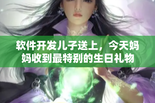 軟件開發(fā)兒子送上，今天媽媽收到最特別的生日禮物