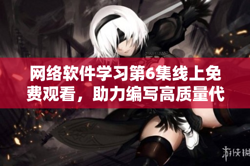 網(wǎng)絡(luò)軟件學(xué)習(xí)第6集線上免費觀看，助力編寫高質(zhì)量代碼！