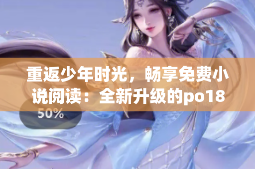 重返少年時(shí)光，暢享免費(fèi)小說(shuō)閱讀：全新升級(jí)的po18書屋等你來(lái)體驗(yàn)！
