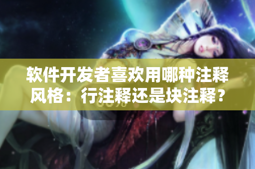 軟件開發(fā)者喜歡用哪種注釋風(fēng)格：行注釋還是塊注釋？