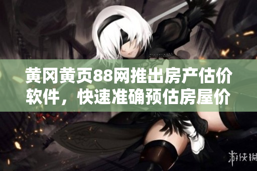 黃岡黃頁88網(wǎng)推出房產(chǎn)估價(jià)軟件，快速準(zhǔn)確預(yù)估房屋價(jià)值