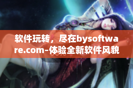 軟件玩轉(zhuǎn)，盡在bysoftware.com–體驗全新軟件風貌