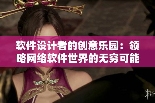 軟件設計者的創(chuàng)意樂園：領略網(wǎng)絡軟件世界的無窮可能