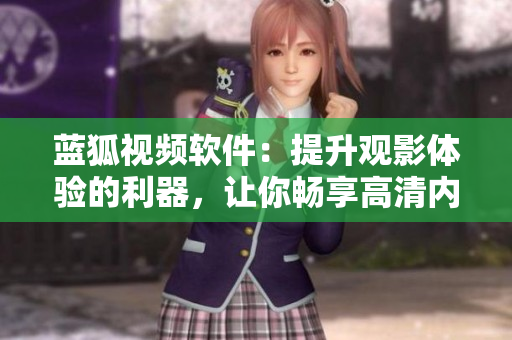 藍(lán)狐視頻軟件：提升觀影體驗(yàn)的利器，讓你暢享高清內(nèi)容