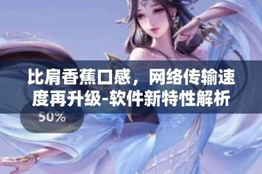 比肩香蕉口感，網(wǎng)絡(luò)傳輸速度再升級(jí)-軟件新特性解析