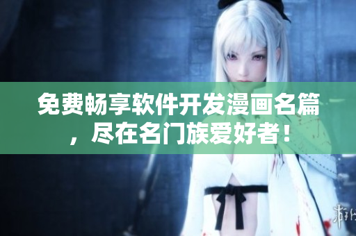 免費暢享軟件開發(fā)漫畫名篇，盡在名門族愛好者！
