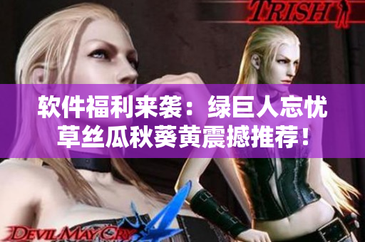 軟件福利來襲：綠巨人忘憂草絲瓜秋葵黃震撼推薦！