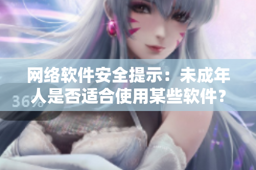 網(wǎng)絡(luò)軟件安全提示：未成年人是否適合使用某些軟件？以秋葵之名為例進(jìn)行探討