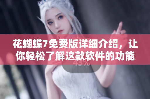 花蝴蝶7免費(fèi)版詳細(xì)介紹，讓你輕松了解這款軟件的功能、優(yōu)點(diǎn)和使用方法！